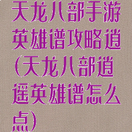 天龙八部手游英雄谱攻略逍遙(天龙八部逍遥英雄谱怎么点)