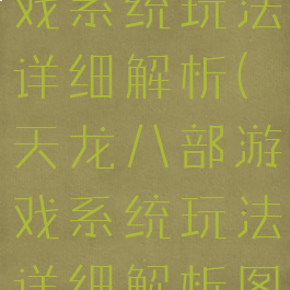 天龙八部游戏系统玩法详细解析(天龙八部游戏系统玩法详细解析图)