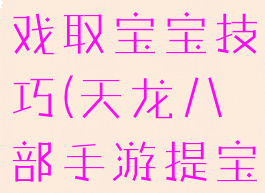 天龙八部游戏取宝宝技巧(天龙八部手游提宝宝技巧)