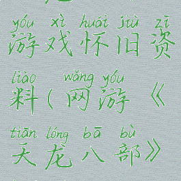 天龙八部游戏怀旧资料(网游《天龙八部》怀旧)