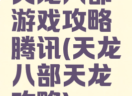 天龙八部游戏攻略腾讯(天龙八部天龙攻略)