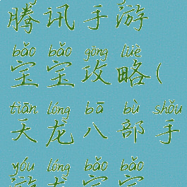 天龙八部腾讯手游宝宝攻略(天龙八部手游龙宝宝攻略)