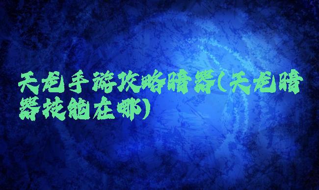 天龙手游攻略暗器(天龙暗器技能在哪)