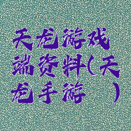 天龙游戏端资料(天龙手游垚)