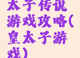 太子传说游戏攻略(皇太子游戏)