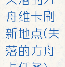 失落的方舟维卡刷新地点(失落的方舟卡任务)