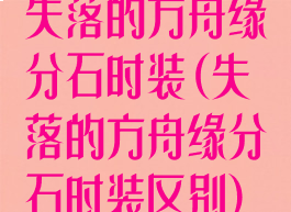 失落的方舟缘分石时装(失落的方舟缘分石时装区别)