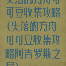 失落的方舟可可豆收集攻略(失落的方舟可可豆收集攻略阿吉罗斯之尾)
