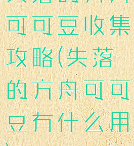 失落的方舟可可豆收集攻略(失落的方舟可可豆有什么用)