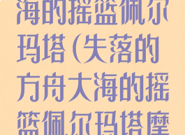 失落的方舟大海的摇篮佩尔玛塔(失落的方舟大海的摇篮佩尔玛塔摩可可)
