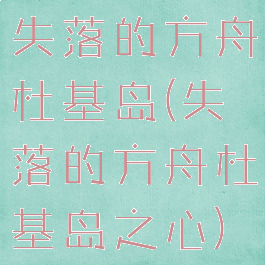 失落的方舟杜基岛(失落的方舟杜基岛之心)