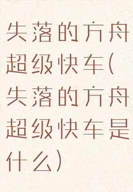 失落的方舟超级快车(失落的方舟超级快车是什么)