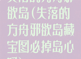 失落的方舟邪欲岛(失落的方舟邪欲岛藏宝图必掉岛心吗)