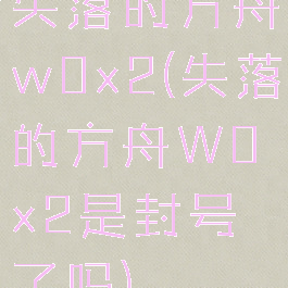 失落的方舟w0x2(失落的方舟W0x2是封号了吗)