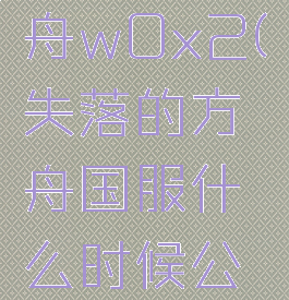 失落的方舟w0x2(失落的方舟国服什么时候公测)