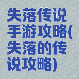 失落传说手游攻略(失落的传说攻略)
