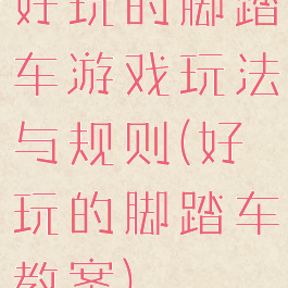好玩的脚踏车游戏玩法与规则(好玩的脚踏车教案)