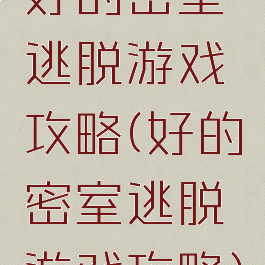 好的密室逃脱游戏攻略(好的密室逃脱游戏攻略)