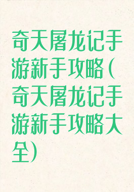 奇天屠龙记手游新手攻略(奇天屠龙记手游新手攻略大全)