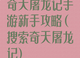 奇天屠龙记手游新手攻略(搜索奇天屠龙记)