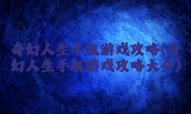 奇幻人生手机游戏攻略(奇幻人生手机游戏攻略大全)