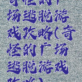 奇怪的广场逃脱游戏攻略(奇怪的广场逃脱游戏攻略)