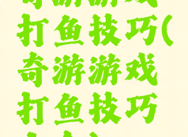 奇游游戏打鱼技巧(奇游游戏打鱼技巧大全)