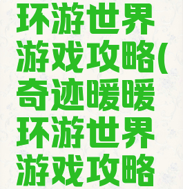 奇迹暖暖环游世界游戏攻略(奇迹暖暖环游世界游戏攻略视频)