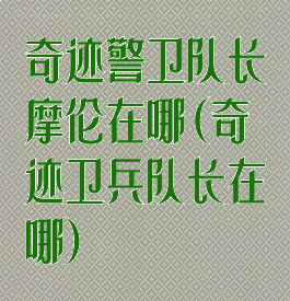 奇迹警卫队长摩伦在哪(奇迹卫兵队长在哪)