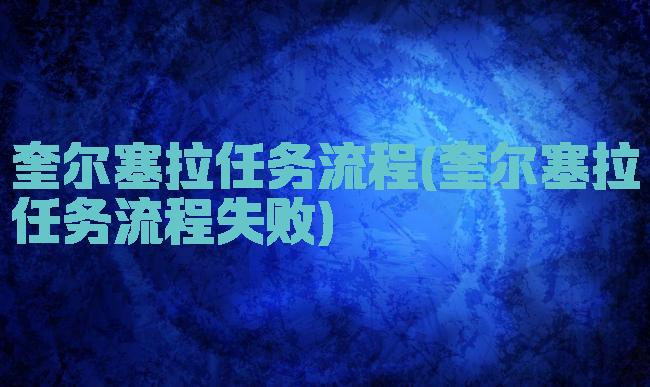 奎尔塞拉任务流程(奎尔塞拉任务流程失败)