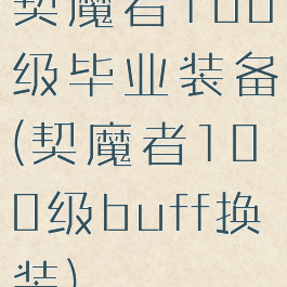 契魔者100级毕业装备(契魔者100级buff换装)