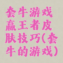 套牛游戏赢王者皮肤技巧(套牛的游戏)
