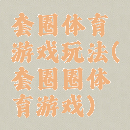 套圈体育游戏玩法(套圈圈体育游戏)