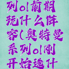 奥特曼系列ol前期玩什么阵容(奥特曼系列ol刚开始选什么)