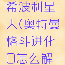 奥特曼格斗进化0希波利星人(奥特曼格斗进化0怎么解锁希波利特星人)