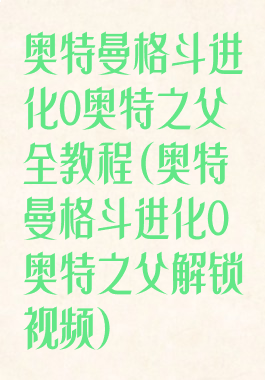 奥特曼格斗进化0奥特之父全教程(奥特曼格斗进化0奥特之父解锁视频)