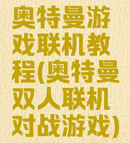 奥特曼游戏联机教程(奥特曼双人联机对战游戏)