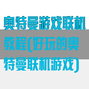 奥特曼游戏联机教程(好玩的奥特曼联机游戏)