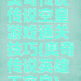 奥奇传说传说空皇游戏通关技巧(奥奇传说英雄王空皇)