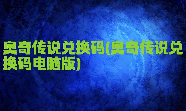 奥奇传说兑换码(奥奇传说兑换码电脑版)