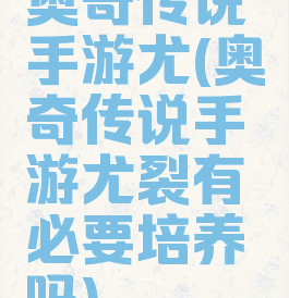 奥奇传说手游尤(奥奇传说手游尤裂有必要培养吗)