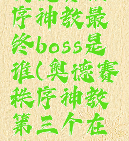 奥德赛秩序神教最终boss是谁(奥德赛秩序神教第三个在哪儿)