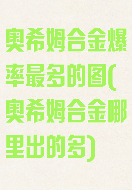 奥希姆合金爆率最多的图(奥希姆合金哪里出的多)
