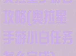 奥拉星手游白攻略(奥拉星手游小白任务怎么完成)