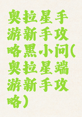奥拉星手游新手攻略黑小问(奥拉星端游新手攻略)