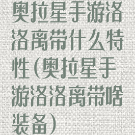 奥拉星手游洛洛离带什么特性(奥拉星手游洛洛离带啥装备)