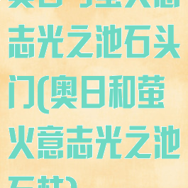 奥日与萤火意志光之池石头门(奥日和萤火意志光之池石柱)