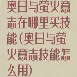 奥日与萤火意志在哪里买技能(奥日与萤火意志技能怎么用)
