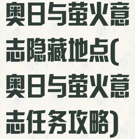 奥日与萤火意志隐藏地点(奥日与萤火意志任务攻略)