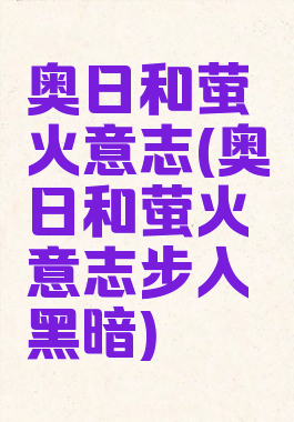 奥日和萤火意志(奥日和萤火意志步入黑暗)